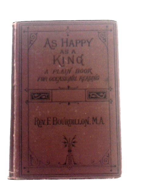As Happy As A King - A Plain Book For Occasional Reading By Rev. F. Bourdillon