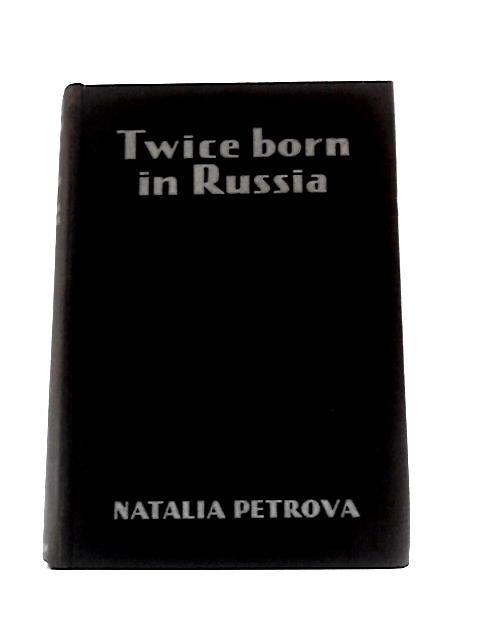 Twice Born In Russia: My Life Before and In the Revolution By Natalia Petrova