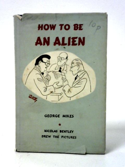 How To Be An Alien: A Handbook For Beginners And More Advanced Pupils By George Mikes