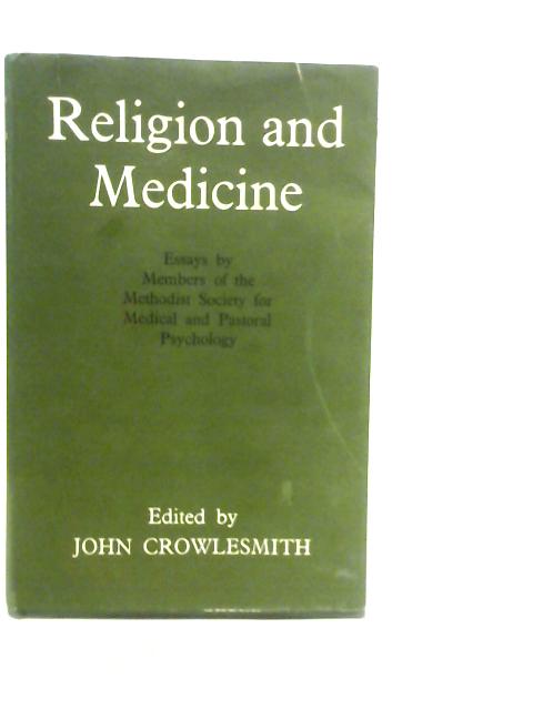 Religion and Medicine. Essays by members of the Methodist Society for Medical and Pastoral Psychology By J.Crowlesmith