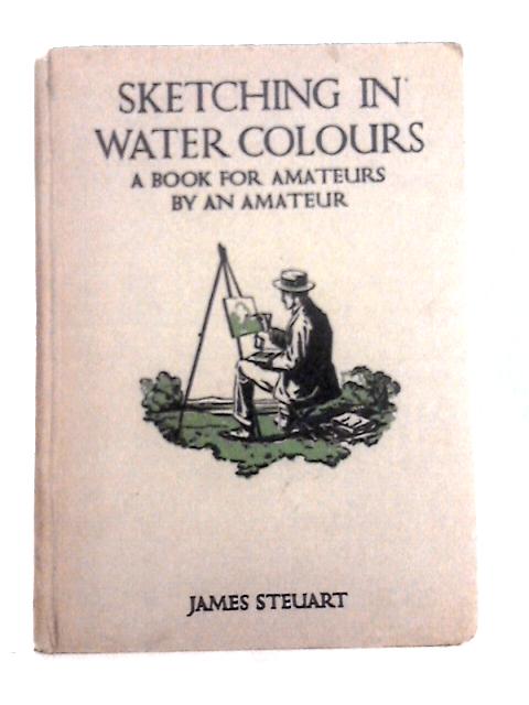 Sketching in Water-Colours, A Book for Amatuers by an Amatuer von James Stuart