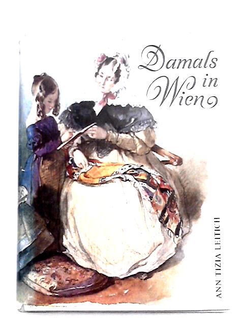 Damals in Wien. Das große Jahrhundert einer Weltstadt 1800 - 1900 By Ann T. Leitich