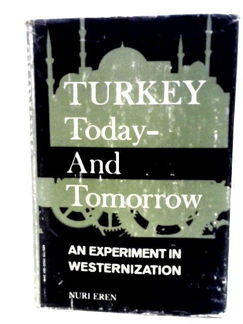 Turkey Today and Tomorrow: An experiment in westernization By Nuri Eren