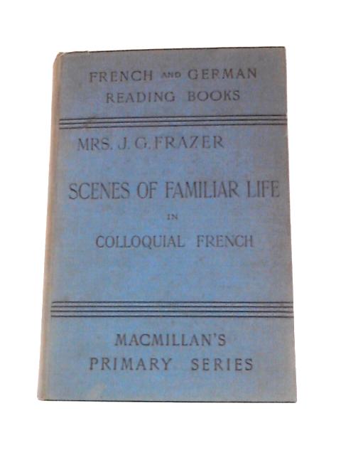 Scenes of Familiar Life Arranged Progressively for Students of Colloquial French By J.G.Frazer (Lilly Gorve)