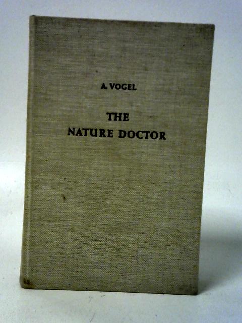 The Nature Doctor: a Kaleidoscope Collection of Helpful Hints From the Swiss Folklore of Healing By Dr. H. C. A. Vogel