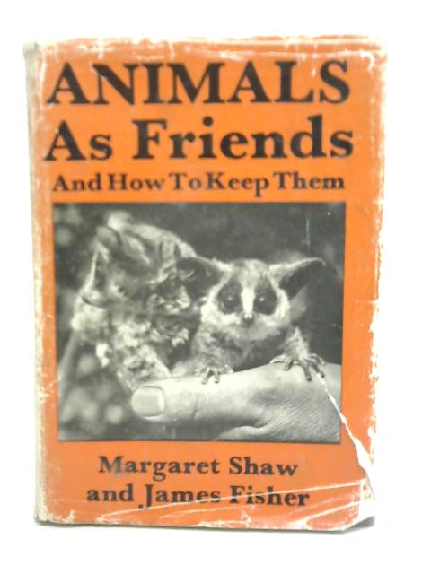 Animals as Friends and How to Keep Them By Margaret Shaw & James Fisher