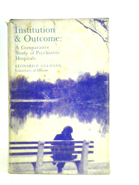 Institution and Outcome: a Comparative Study of Psychiatric Hospitals By L.P.Ullmann