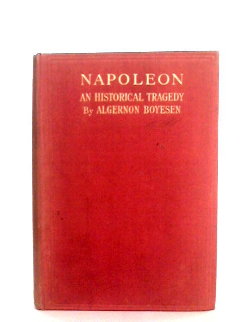 Napoleon, A Historical Tragedy in Four Acts and Nine Scenes von Algernon Boyesen