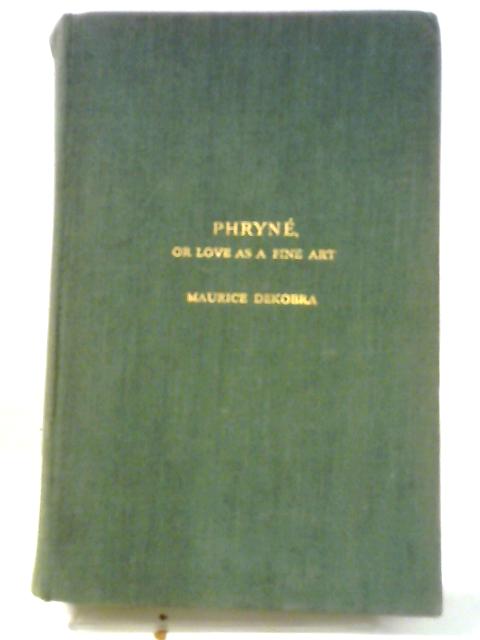 Phryne or Love as a Fine Art By Maurice Dekobra