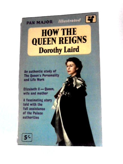 How the Queen Reigns: An Authentic Study of the Queen's Personality and Life Work By Dorothy Laird