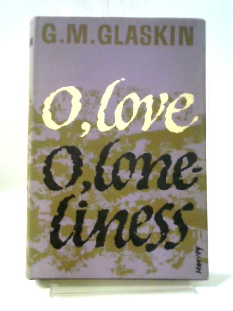 O Love, O Loneliness By G.M. Glaskin