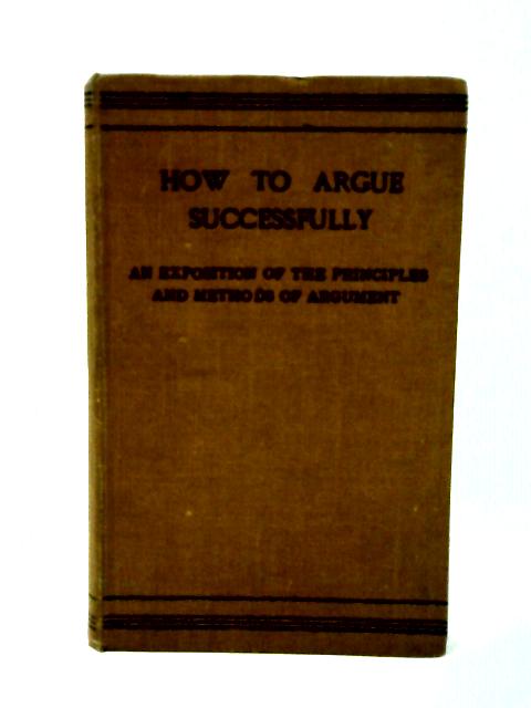 How to Argue Successfully: an Exposition of the Principles & Methods of Argument By William MacPherson