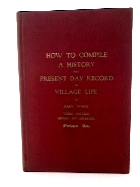 How to Compile a History and Present Day Record of Village Life By Joan Wake