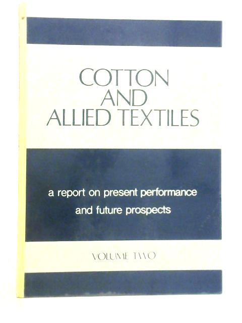 Cotton and Allied Textiles, A Report on Present Performance and Future Prospects Vol.Two