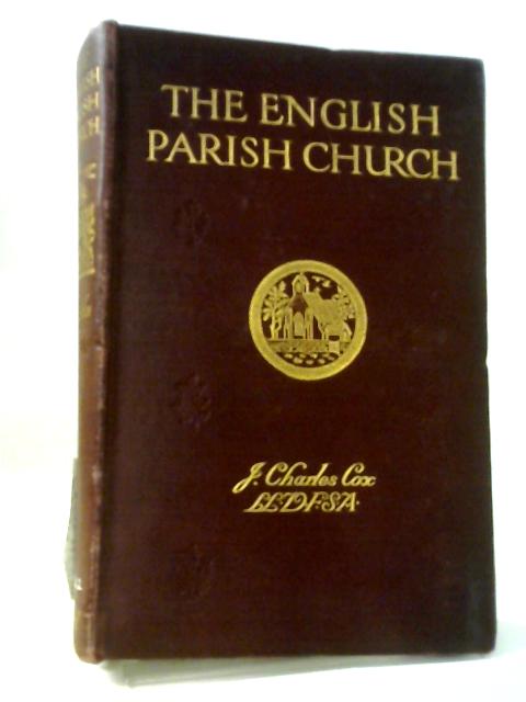 The English Parish Church: An Account Of The Chief Building Types & Of Their Materials During Nine Centuries By J.Charles Cox