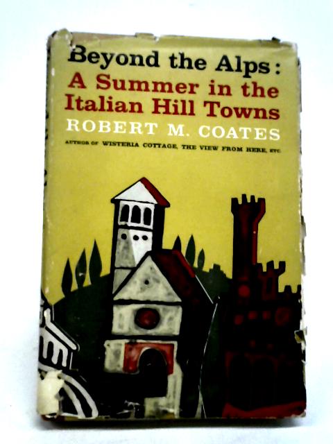 Beyond the Alps a Summer in the Italian Hill Towns. von Robert M. Coates