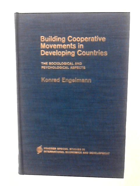 Building Cooperative Movements in Developing Countries: Sociological and Psychological Aspects By Konrad Engelmann