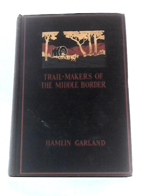 Trail-makers of the Middle Border By Hamlin Garland Constance Garland