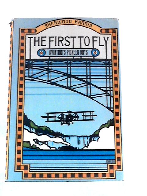 The First to Fly: Aviations Pioneer Days von Sherwood Harris