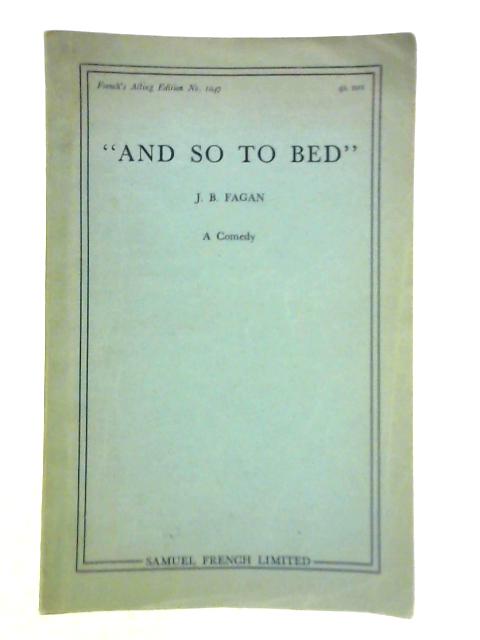 "And So To Bed" A Comedy In Three Acts von J. B. Fagan