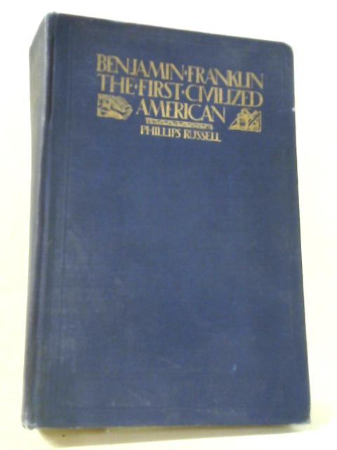 Benjamin Franklin, The First Civilized American von Phillips Russell