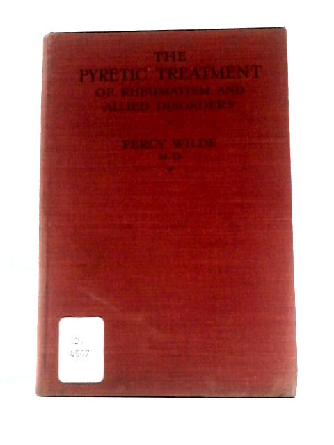 The Pyretic Treatment of Rheumatism and Allied Disorders By Percy Wilde