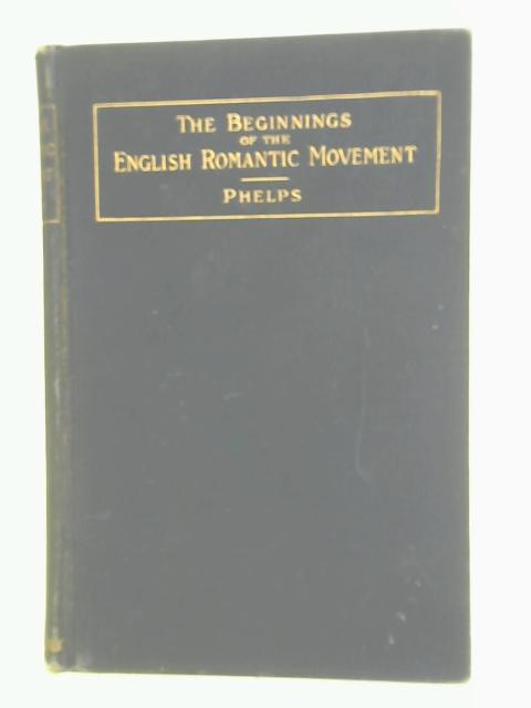 The Beginnings of the English Romantic Movement ~ a Study in Eighteenth Century Literature. By Phelps