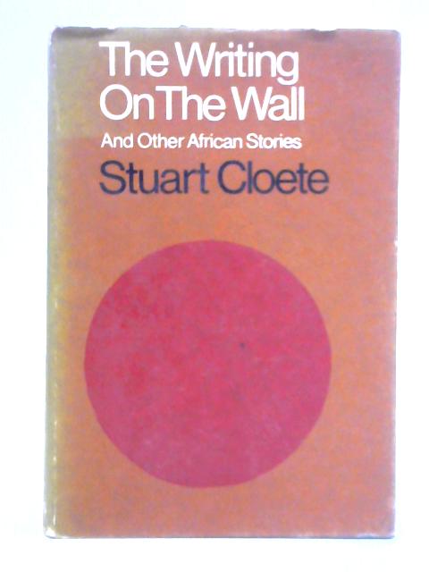 The Writing on the Wall and Other African Stories By Stuart Cloete