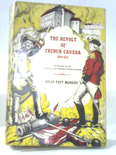 The Revolt Of French Canada, 1800-1835: A Chapter In The History Of The British Commonwealth By Helen Taft Manning