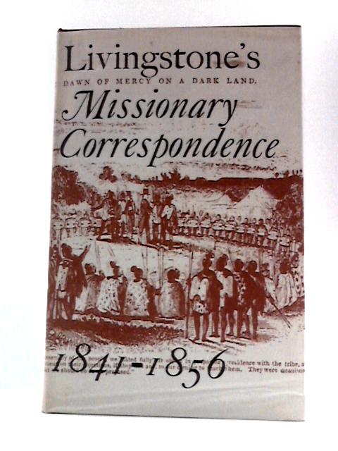 Livingstone's Missionary Correspondence, 1841-1856 By David Livingstone I.Schapera