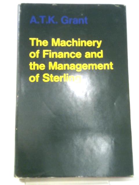 Machinery of Finance and the Management of Sterling By Alexander Thomas K. Grant