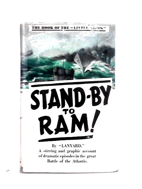 Stand-By to Ram! A Stirring and Graphic Account of Dramatic Episodes in the Great Battle of the Atlantic von "Lanyard"