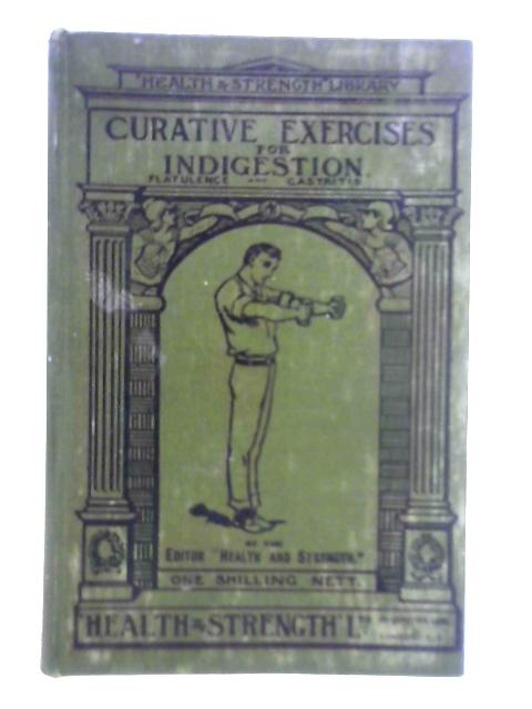 Curative Exercises for Indigestion, Flatulence and Gastritis By The Editor of Health & Strength