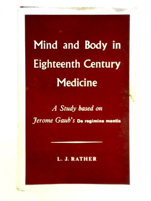 Mind and Body in Eighteenth Century Medicine: A Study Based on Jerome Gaub's De Regimine Mentis By L. J. Rather