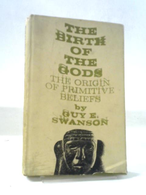 The Birth of the Gods, The Origin of Primative Beliefs By Guy E. Swanson