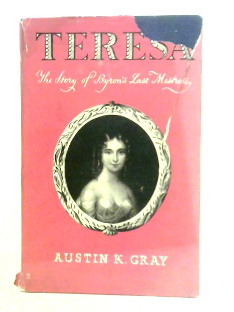 Teresa the Story of Byron's Last Mistress By Austin K.Gray