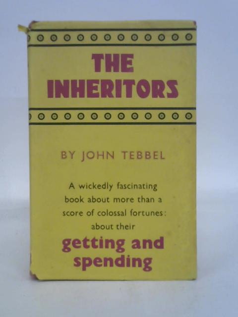 The Inheritors: a Study of America's Great Fortunes and What Happened to Them By John William Tebbel