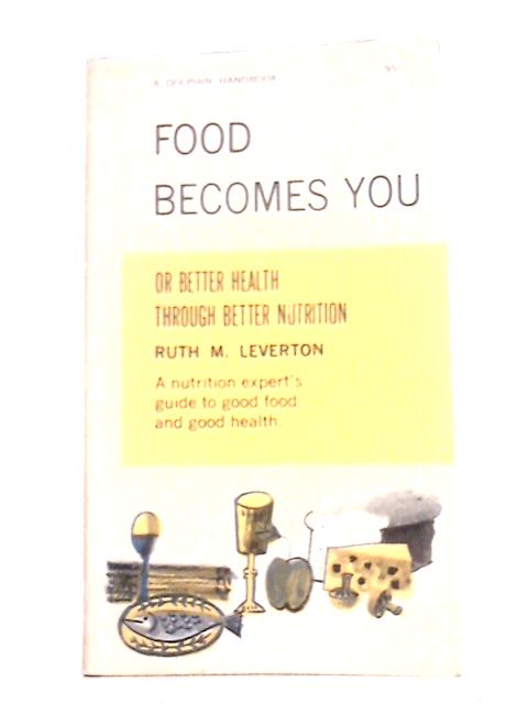 Food Becomes You, or, Better Health Through Better Nutrition (a Dolphin Handbook) By Ruth M. Leverton