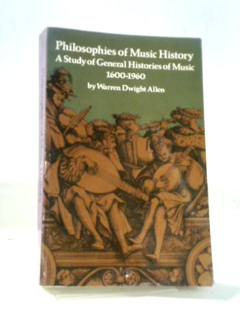 Philosophies Of Music History: A Study Of General Histories Of Music 1600 - 1960 By Warren Dwight Allen