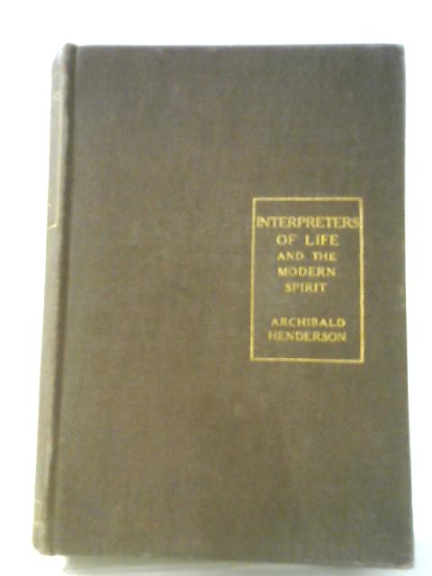 Interpreters of Life and the Modern Spirit By Archibald Henderson
