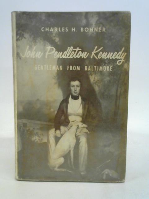 John Pendleton Kennedy: Gentleman from Baltimore By Charles Henry Bohner