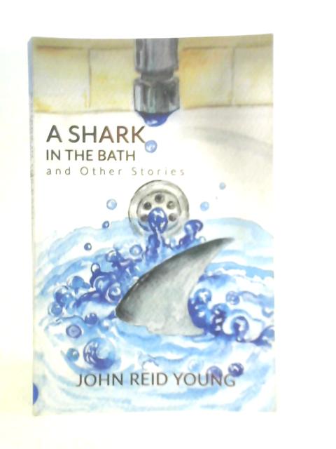 A Shark in the Bath and Other Stories By John Reid Young