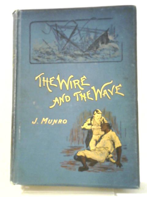 The Wire and the Wave, A Tale of the Submarine Telegraph von J. Munro