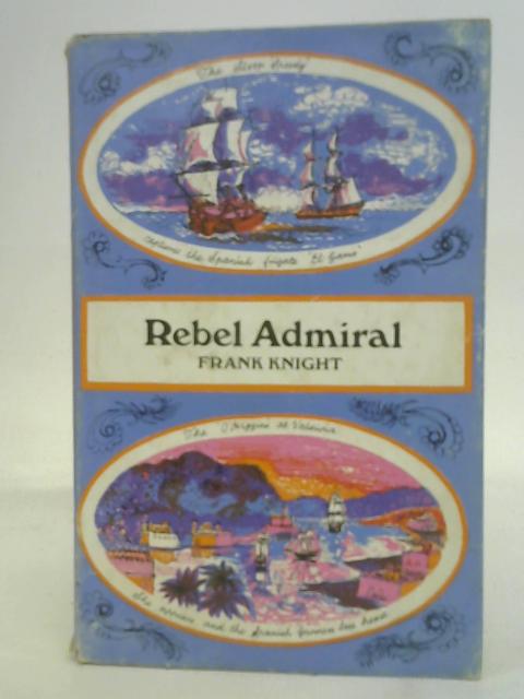 Rebel Admiral: the life and exploits of Admiral Lord Cochrane, Tenth Earl of Dundonald von Frank Knight