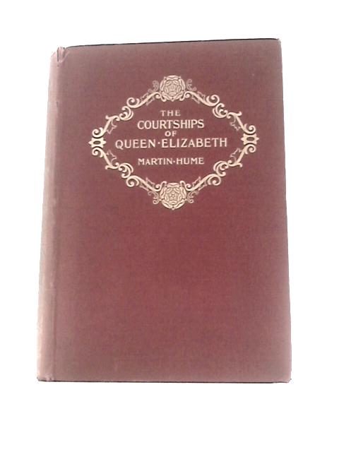 The Courtships of Queen Elizabeth a History of the Various Negotiations for Her Marriage von Martin Hume