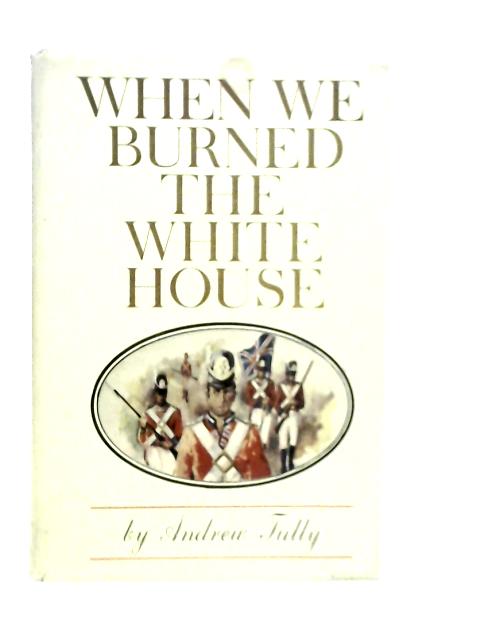 When We Burned The White House By Andrew Tully