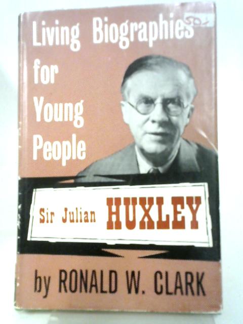 Living Biographies For Young People: Sir Julian Huxley by Ronald W Clark von Ronald W Clark