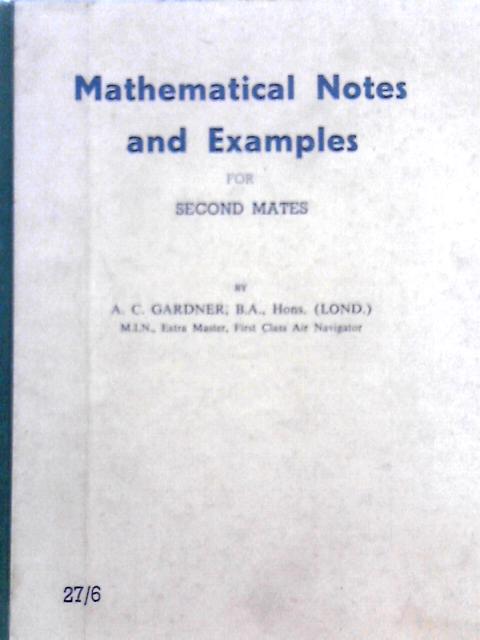 Mathematical Notes and Examples for Second Mates: Algebra, Logarithms, Geometry, Trigonometry, Mensuration and Graphs By Alan Clive Gardner