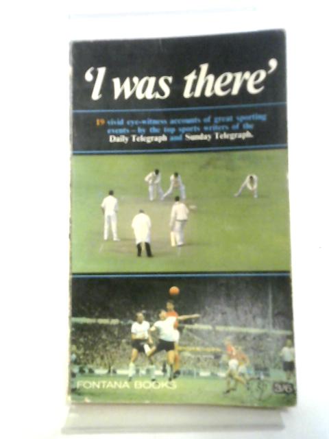 I Was There: 19 Eye-Witness Accounts of Great Sporting Events By Daily & Sunday Telegraph