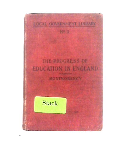 The Progress of Education in England: A Sketch of the Development of English Educational Organization From Early Times to the Year 1904 By J. E. G. de Montmorency
